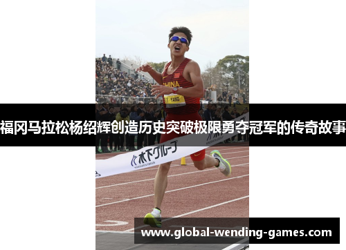 福冈马拉松杨绍辉创造历史突破极限勇夺冠军的传奇故事 福冈马拉松杨绍辉创造历史突破极限勇夺冠军的传奇故事