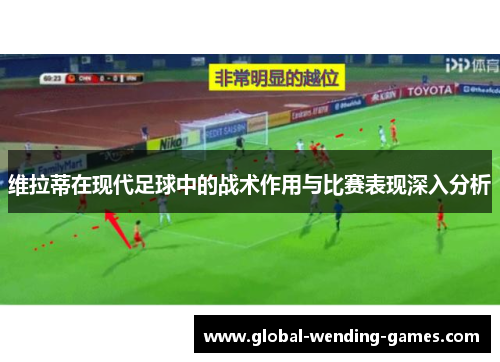 维拉蒂在现代足球中的战术作用与比赛表现深入分析 维拉蒂在现代足球中的战术作用与比赛表现深入分析