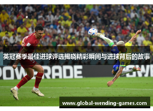 英冠赛季最佳进球评选揭晓精彩瞬间与进球背后的故事 英冠赛季最佳进球评选揭晓精彩瞬间与进球背后的故事