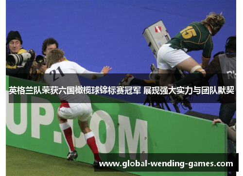 英格兰队荣获六国橄榄球锦标赛冠军 展现强大实力与团队默契 英格兰队荣获六国橄榄球锦标赛冠军 展现强大实力与团队默契
