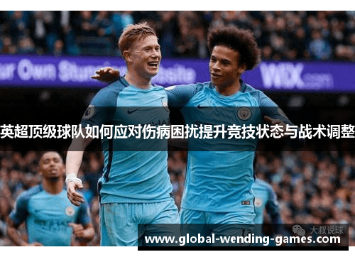 英超顶级球队如何应对伤病困扰提升竞技状态与战术调整 英超顶级球队如何应对伤病困扰提升竞技状态与战术调整