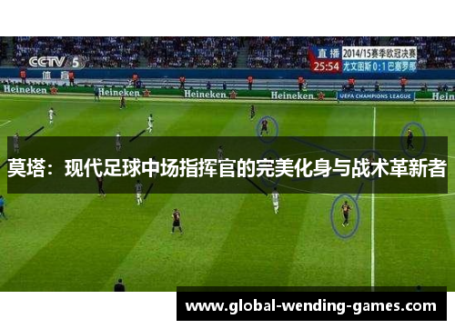 莫塔:现代足球中场指挥官的完美化身与战术革新者 莫塔:现代足球中场指挥官的完美化身与战术革新者