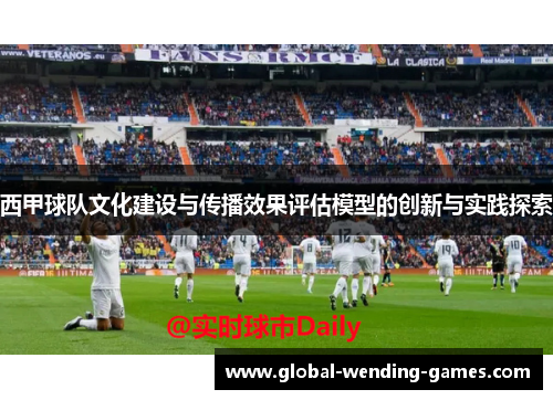 西甲球队文化建设与传播效果评估模型的创新与实践探索