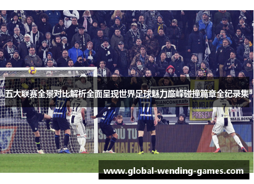 五大联赛全景对比解析全面呈现世界足球魅力巅峰碰撞篇章全纪录集