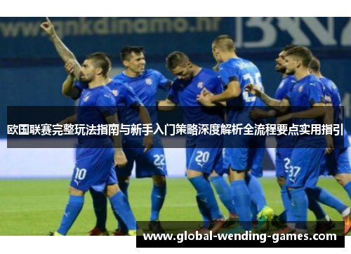 欧国联赛完整玩法指南与新手入门策略深度解析全流程要点实用指引 欧国联赛完整玩法指南与新手入门策略深度解析全流程要点实用指引