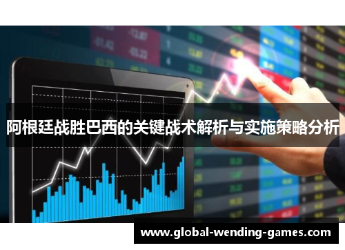 阿根廷战胜巴西的关键战术解析与实施策略分析 阿根廷战胜巴西的关键战术解析与实施策略分析