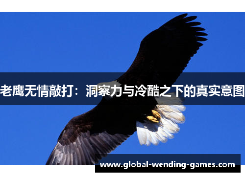 老鹰无情敲打：洞察力与冷酷之下的真实意图