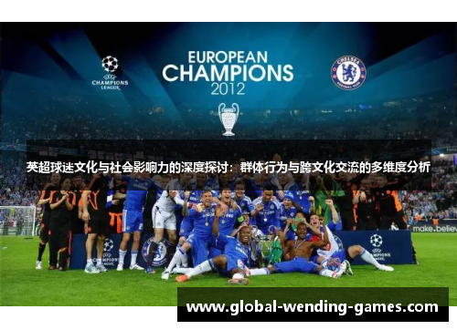 英超球迷文化与社会影响力的深度探讨：群体行为与跨文化交流的多维度分析