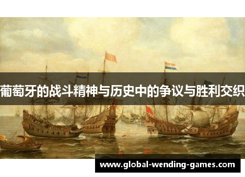 葡萄牙的战斗精神与历史中的争议与胜利交织 葡萄牙的战斗精神与历史中的争议与胜利交织