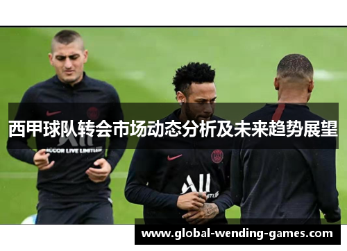 西甲球队转会市场动态分析及未来趋势展望