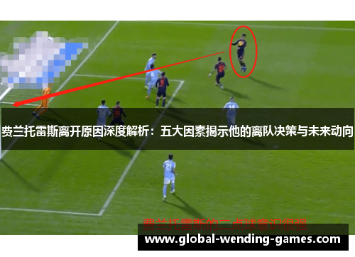 费兰托雷斯离开原因深度解析：五大因素揭示他的离队决策与未来动向