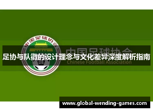 足协与队徽的设计理念与文化差异深度解析指南