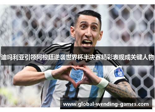 迪玛利亚引领阿根廷逆袭世界杯半决赛精彩表现成关键人物