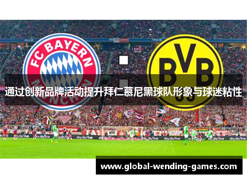 通过创新品牌活动提升拜仁慕尼黑球队形象与球迷粘性