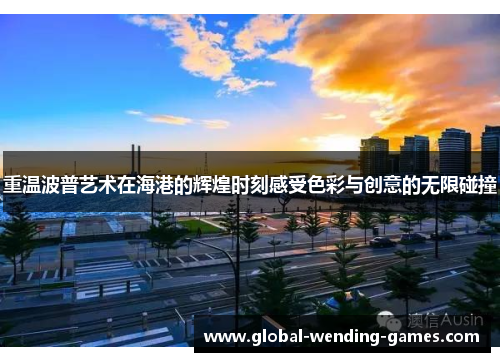 重温波普艺术在海港的辉煌时刻感受色彩与创意的无限碰撞