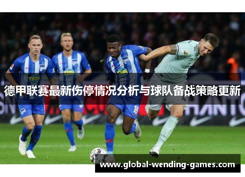 德甲联赛最新伤停情况分析与球队备战策略更新 德甲联赛最新伤停情况分析与球队备战策略更新