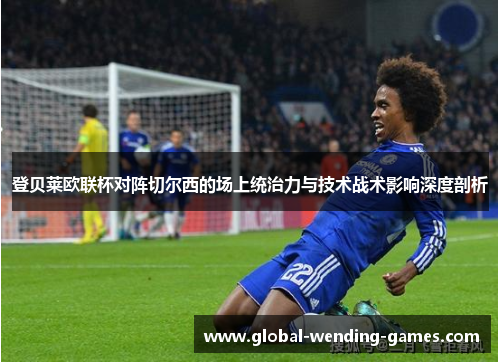 登贝莱欧联杯对阵切尔西的场上统治力与技术战术影响深度剖析 登贝莱欧联杯对阵切尔西的场上统治力与技术战术影响深度剖析