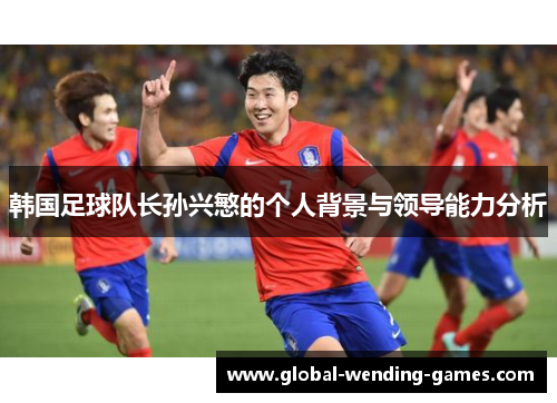 韩国足球队长孙兴慜的个人背景与领导能力分析