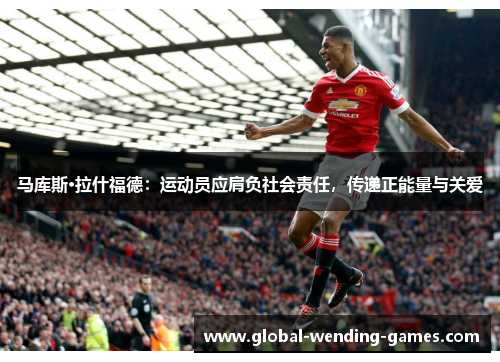 马库斯·拉什福德：运动员应肩负社会责任，传递正能量与关爱