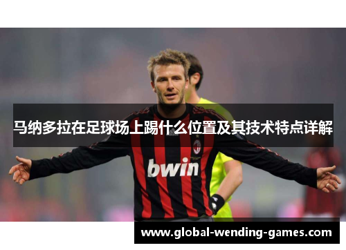 马纳多拉在足球场上踢什么位置及其技术特点详解